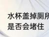 水杯盖掉厕所会堵住吗 水杯盖掉厕所是否会堵住