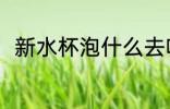 新水杯泡什么去味 新水杯泡啥去味