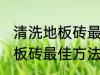 清洗地板砖最佳方法是什么呢 清洗地板砖最佳方法是啥