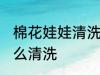 棉花娃娃清洗方法是什么 棉花娃娃怎么清洗