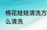 棉花娃娃清洗方法是什么 棉花娃娃怎么清洗
