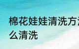 棉花娃娃清洗方法是什么 棉花娃娃怎么清洗