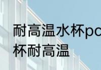 耐高温水杯pc还是ppc 什么材质的水杯耐高温