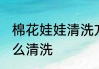 棉花娃娃清洗方法是什么 棉花娃娃怎么清洗