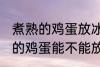煮熟的鸡蛋放冰箱里可以保存吗 煮熟的鸡蛋能不能放冰箱里保存