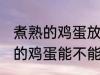 煮熟的鸡蛋放冰箱里可以保存吗 煮熟的鸡蛋能不能放冰箱里保存