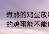 煮熟的鸡蛋放冰箱里可以保存吗 煮熟的鸡蛋能不能放冰箱里保存