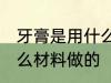 牙膏是用什么材料做的 牙膏是使用什么材料做的