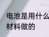 电池是用什么材料做的 电池是用哪些材料做的