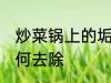 炒菜锅上的垢怎么去 炒菜锅上的垢如何去除