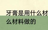 牙膏是用什么材料做的 牙膏是使用什么材料做的