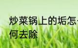 炒菜锅上的垢怎么去 炒菜锅上的垢如何去除