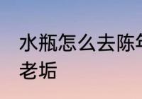 水瓶怎么去陈年老垢 水瓶如何去陈年老垢