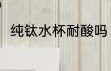 纯钛水杯耐酸吗 纯钛水杯耐不耐酸