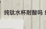 纯钛水杯耐酸吗 纯钛水杯耐不耐酸