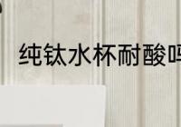 纯钛水杯耐酸吗 纯钛水杯耐不耐酸