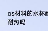 as材料的水杯耐热吗 as材料的水杯耐热吗