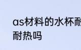 as材料的水杯耐热吗 as材料的水杯耐热吗