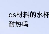 as材料的水杯耐热吗 as材料的水杯耐热吗