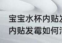 宝宝水杯内贴发霉怎么清洗 宝宝水杯内贴发霉如何清洗