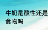 牛奶是酸性还是碱性食物 牛奶是酸性食物吗