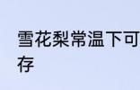 雪花梨常温下可以放多久 梨要怎样保存