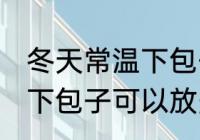 冬天常温下包子可以放多久 冬天常温下包子可以放多长时间