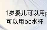 1岁婴儿可以用pc水杯吗 1岁婴儿可不可以用pc水杯