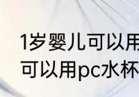 1岁婴儿可以用pc水杯吗 1岁婴儿可不可以用pc水杯