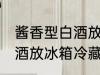酱香型白酒放冰箱冷藏好吗 酱香型白酒放冰箱冷藏好不好