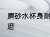 磨砂水杯身耐磨吗 磨砂水杯身耐不耐磨