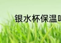 银水杯保温吗 纯银茶杯保温吗
