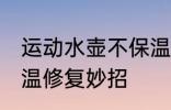 运动水壶不保温了怎么办 热水壶不保温修复妙招