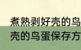 煮熟剥好壳的鸟蛋怎么保存 煮熟剥好壳的鸟蛋保存方法