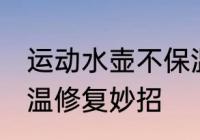 运动水壶不保温了怎么办 热水壶不保温修复妙招