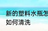 新的塑料水瓶怎么清洗 新的塑料水瓶如何清洗