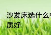 沙发床选什么材质好 沙发床选哪种材质好