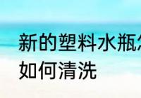 新的塑料水瓶怎么清洗 新的塑料水瓶如何清洗