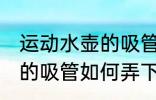 运动水壶的吸管怎么弄下来 运动水壶的吸管如何弄下来
