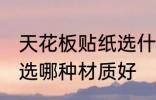 天花板贴纸选什么材质好 天花板贴纸选哪种材质好