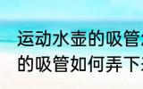 运动水壶的吸管怎么弄下来 运动水壶的吸管如何弄下来