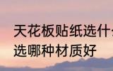 天花板贴纸选什么材质好 天花板贴纸选哪种材质好
