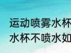 运动喷雾水杯不喷水怎么修 运动喷雾水杯不喷水如何修