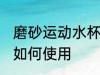 磨砂运动水杯怎么样用 磨砂运动水杯如何使用
