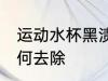 运动水杯黑渍怎么洗 运动水杯黑渍如何去除