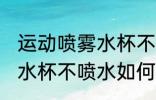 运动喷雾水杯不喷水怎么修 运动喷雾水杯不喷水如何修