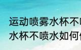 运动喷雾水杯不喷水怎么修 运动喷雾水杯不喷水如何修