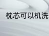 枕芯可以机洗吗 枕芯可不可以机洗
