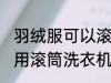 羽绒服可以滚筒洗衣机洗吗 羽绒服能用滚筒洗衣机洗吗