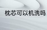 枕芯可以机洗吗 枕芯可不可以机洗